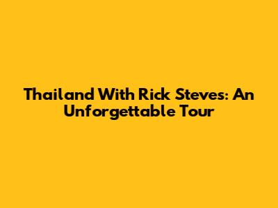Thailand With Rick Steves: An Unforgettable Tour
