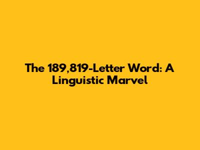 The 189,819-Letter Word: A Linguistic Marvel