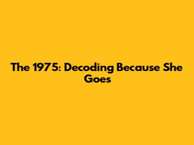 The 1975: Decoding 'Because She Goes'