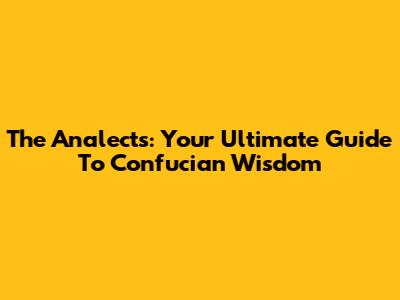 The Analects: Your Ultimate Guide To Confucian Wisdom