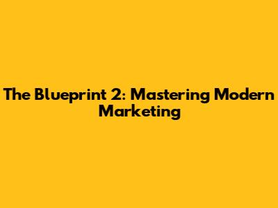 The Blueprint 2: Mastering Modern Marketing