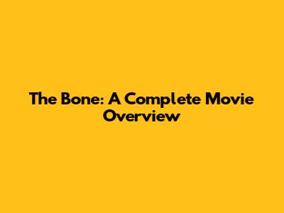 The Bone: A Complete Movie Overview