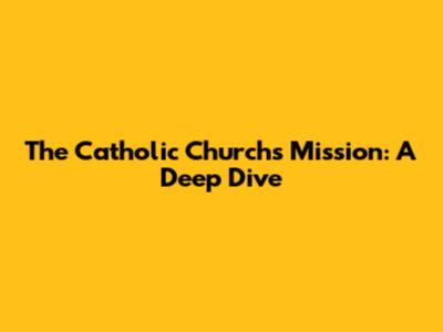 The Catholic Church's Mission: A Deep Dive