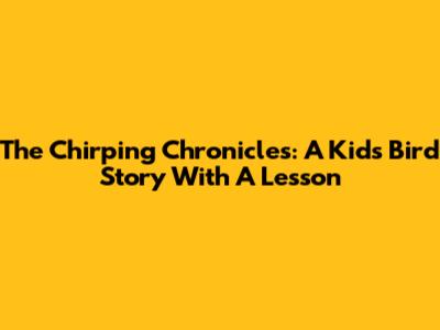 The Chirping Chronicles: A Kids' Bird Story With A Lesson