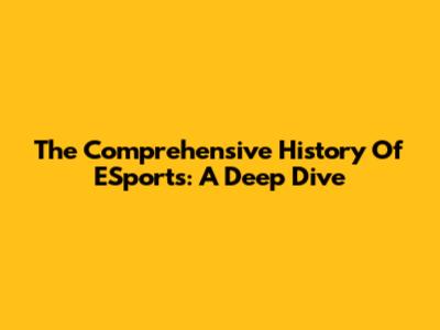 The Comprehensive History Of ESports: A Deep Dive