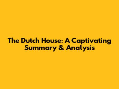 The Dutch House: A Captivating Summary & Analysis