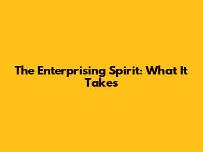 The Enterprising Spirit: What It Takes
