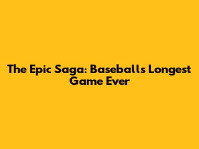 The Epic Saga: Baseball's Longest Game Ever