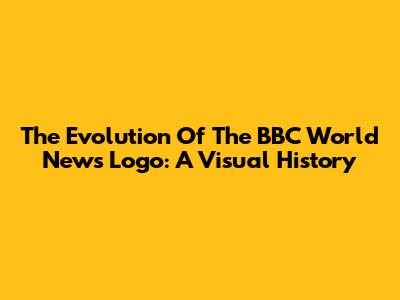 The Evolution Of The BBC World News Logo: A Visual History