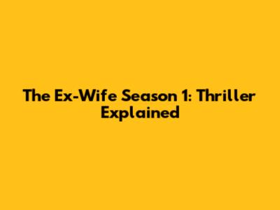 The Ex-Wife Season 1: Thriller Explained