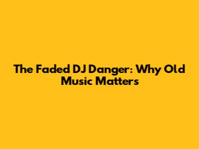 The Faded DJ Danger: Why Old Music Matters