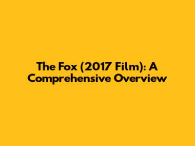 The Fox (2017 Film): A Comprehensive Overview