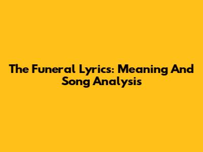 The Funeral Lyrics: Meaning And Song Analysis