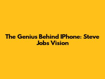 The Genius Behind IPhone: Steve Jobs' Vision
