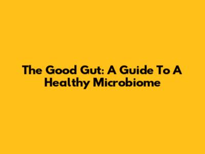 The Good Gut: A Guide To A Healthy Microbiome