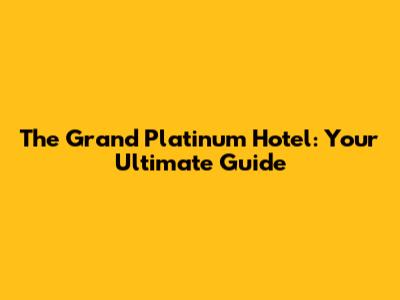 The Grand Platinum Hotel: Your Ultimate Guide