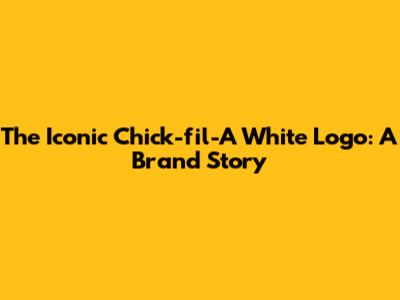 The Iconic Chick-fil-A White Logo: A Brand Story