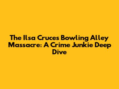 The Ilsa Cruces Bowling Alley Massacre: A Crime Junkie Deep Dive