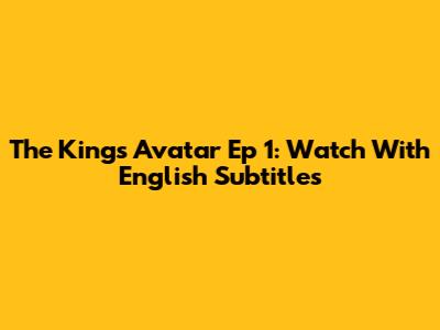 The King's Avatar Ep 1: Watch With English Subtitles