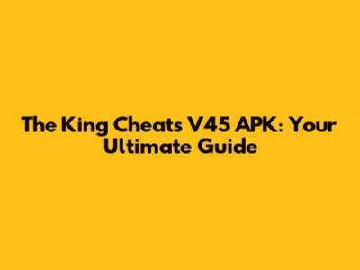 The King Cheats V45 APK: Your Ultimate Guide