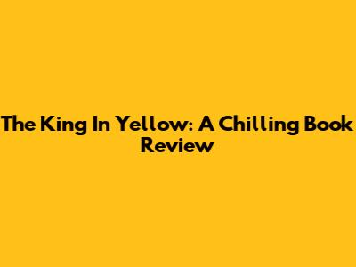 The King In Yellow: A Chilling Book Review