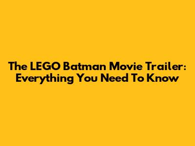 The LEGO Batman Movie Trailer: Everything You Need To Know