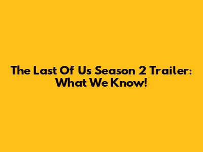 The Last Of Us Season 2 Trailer: What We Know!