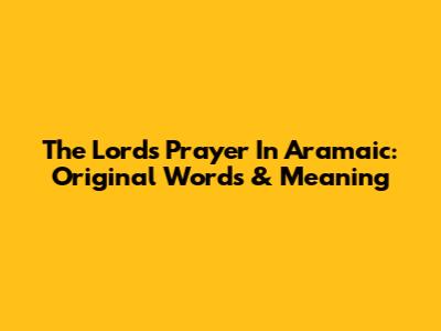 The Lord's Prayer In Aramaic: Original Words & Meaning