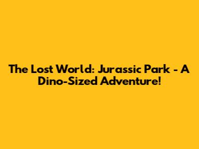 The Lost World: Jurassic Park - A Dino-Sized Adventure!