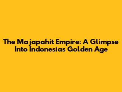 The Majapahit Empire: A Glimpse Into Indonesia's Golden Age