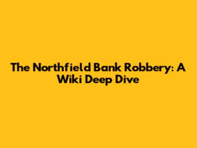 The Northfield Bank Robbery: A Wiki Deep Dive