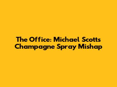 The Office: Michael Scott's Champagne Spray Mishap