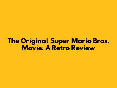 The Original Super Mario Bros. Movie: A Retro Review