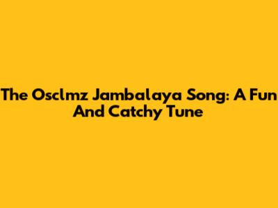 The Osclmz Jambalaya Song: A Fun And Catchy Tune