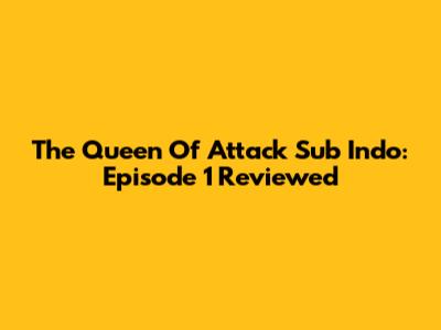 The Queen Of Attack Sub Indo: Episode 1 Reviewed