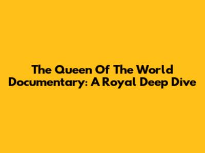The Queen Of The World Documentary: A Royal Deep Dive