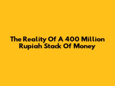 The Reality Of A 400 Million Rupiah Stack Of Money