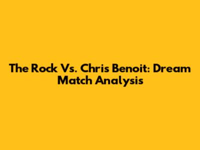 The Rock Vs. Chris Benoit: Dream Match Analysis