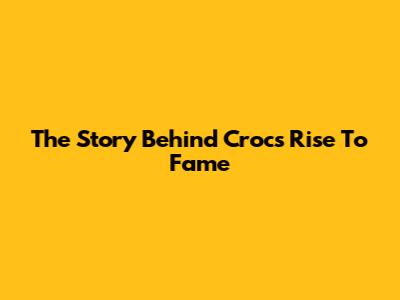 The Story Behind Crocs' Rise To Fame