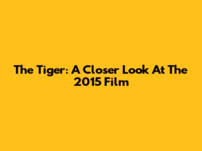 The Tiger: A Closer Look At The 2015 Film