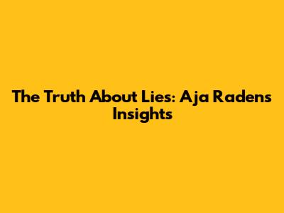 The Truth About Lies: Aja Raden's Insights