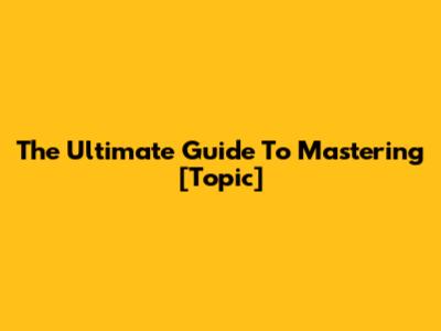 The Ultimate Guide To Mastering [Topic]