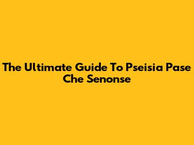 The Ultimate Guide To Pseisia Pase Che Senonse