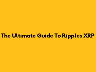 The Ultimate Guide To Ripple's XRP