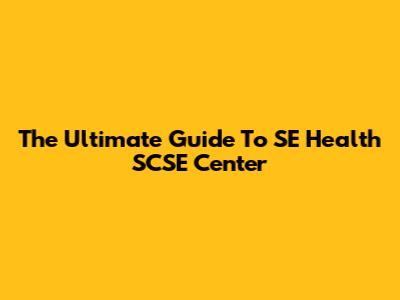 The Ultimate Guide To SE Health SCSE Center