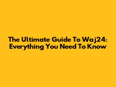 The Ultimate Guide To Waj24: Everything You Need To Know