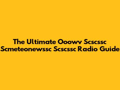 The Ultimate Ooowv Scscssc Scmeteonewssc Scscssc Radio Guide