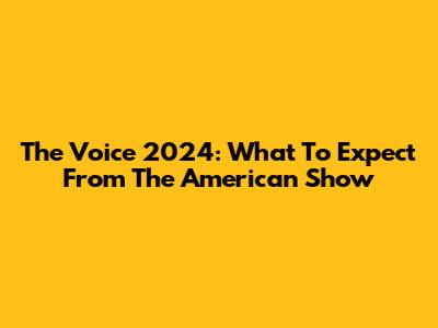 The Voice 2024: What To Expect From The American Show