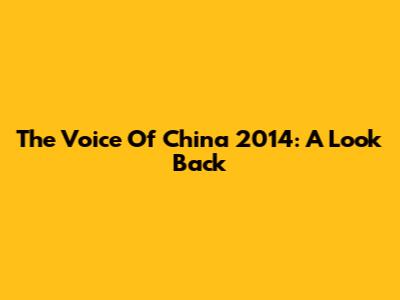 The Voice Of China 2014: A Look Back