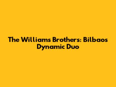 The Williams Brothers: Bilbao's Dynamic Duo